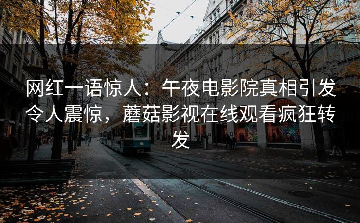 网红一语惊人：午夜电影院真相引发令人震惊，蘑菇影视在线观看疯狂转发