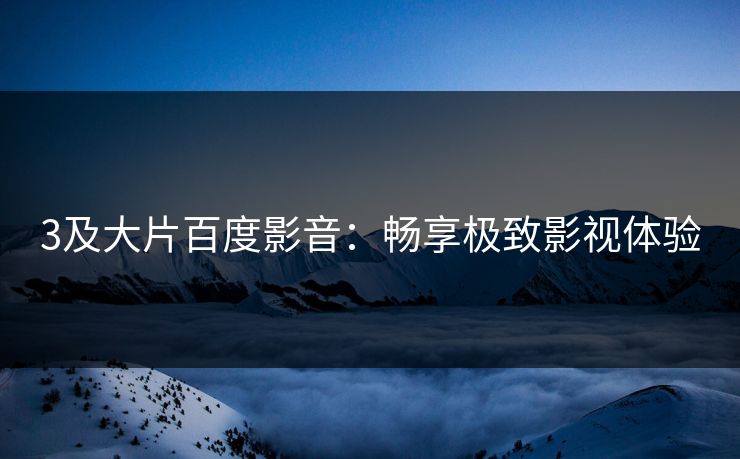 3及大片百度影音：畅享极致影视体验