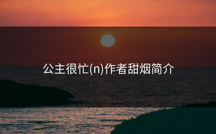公主很忙(n)作者甜烟简介