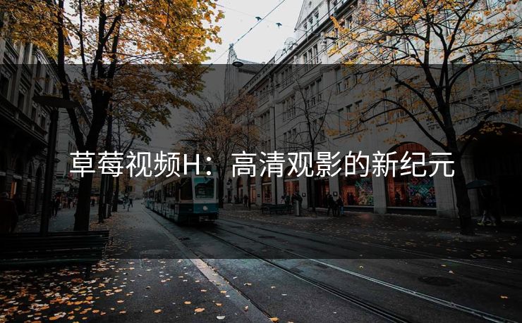 草莓视频H：高清观影的新纪元