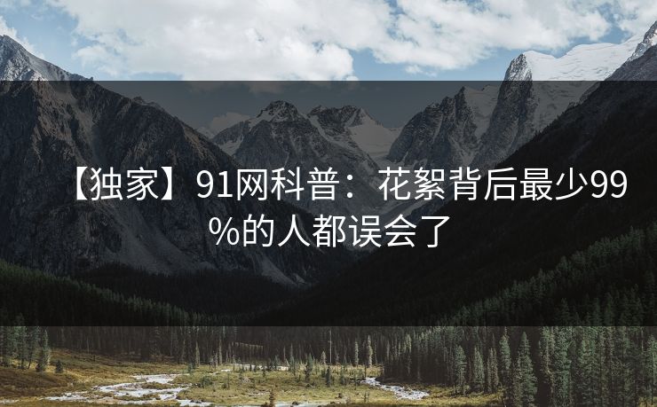 【独家】91网科普：花絮背后最少99%的人都误会了